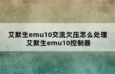 艾默生emu10交流欠压怎么处理 艾默生emu10控制器